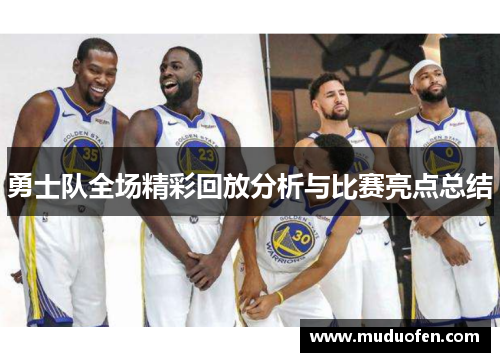 勇士队全场精彩回放分析与比赛亮点总结