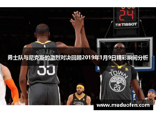 勇士队与尼克斯的激烈对决回顾2019年1月9日精彩瞬间分析