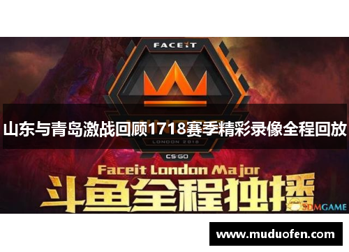 山东与青岛激战回顾1718赛季精彩录像全程回放