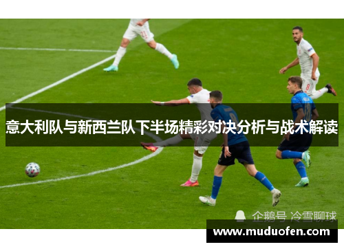 意大利队与新西兰队下半场精彩对决分析与战术解读