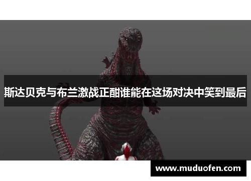 斯达贝克与布兰激战正酣谁能在这场对决中笑到最后