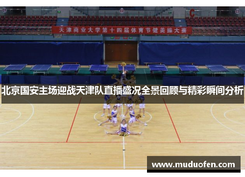 北京国安主场迎战天津队直播盛况全景回顾与精彩瞬间分析